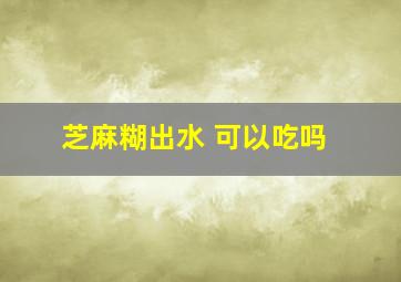 芝麻糊出水 可以吃吗